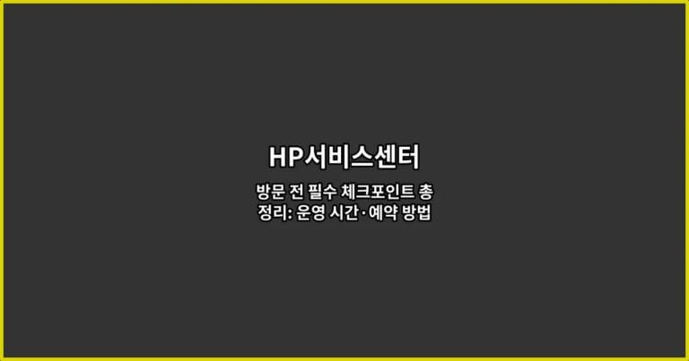HP서비스센터 방문 전 필수 체크포인트 총정리: 운영 시간·예약 방법·수리 후기까지 한 번에 확인