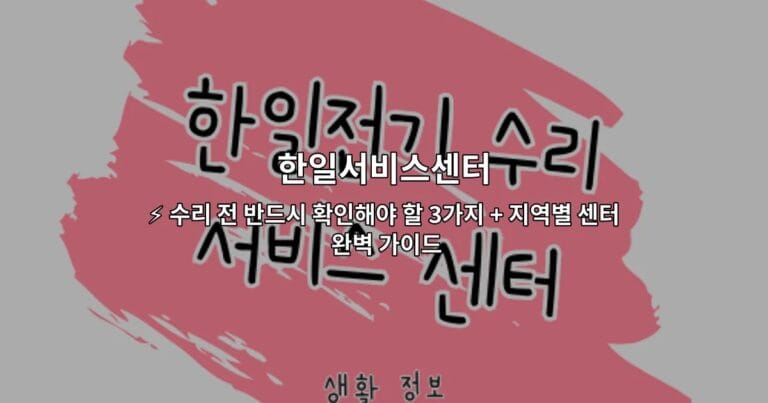 한일서비스센터 ⚡ 수리 전 반드시 확인해야 할 3가지 + 지역별 센터 완벽 가이드