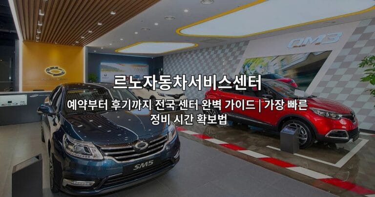르노자동차서비스센터 예약부터 후기까지 전국 센터 완벽 가이드 | 가장 빠른 정비 시간 확보법