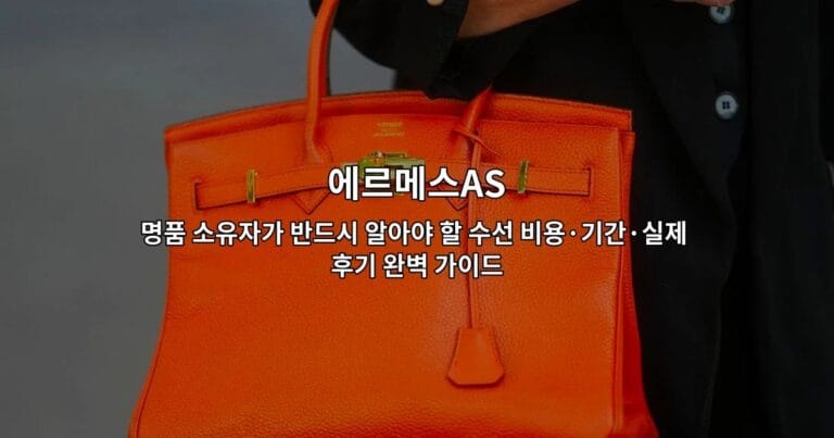 에르메스AS 명품 소유자가 반드시 알아야 할 수선 비용·기간·실제 후기 완벽 가이드